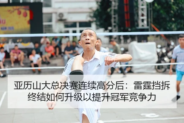 亚历山大总决赛连续高分后：雷霆挡拆终结如何升级以提升冠军竞争力