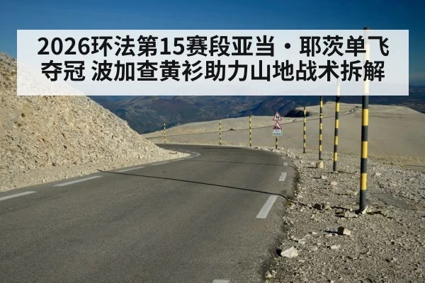 2026环法第15赛段亚当·耶茨单飞夺冠 波加查黄衫助力山地战术拆解
