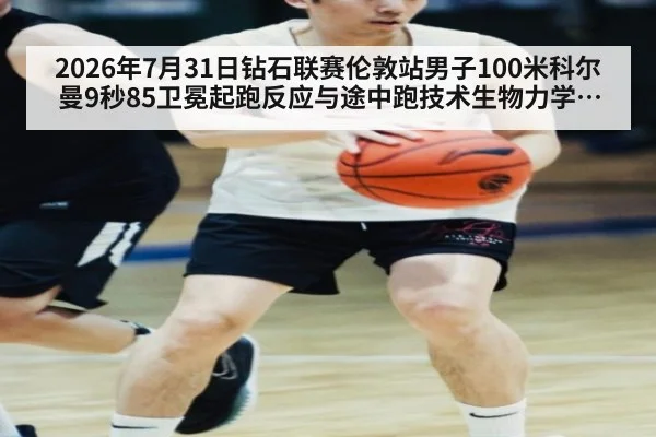2026年7月31日钻石联赛伦敦站男子100米科尔曼9秒85卫冕起跑反应与途中跑技术生物力学分析