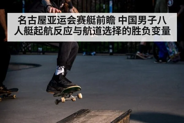 名古屋亚运会赛艇前瞻 中国男子八人艇起航反应与航道选择的胜负变量