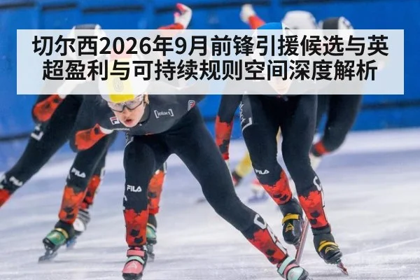切尔西2026年9月前锋引援候选与英超盈利与可持续规则空间深度解析