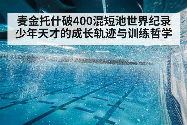 麦金托什破400混短池世界纪录 少年天才的成长轨迹与训练哲学