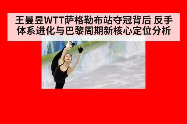 王曼昱WTT萨格勒布站夺冠背后 反手体系进化与巴黎周期新核心定位分析