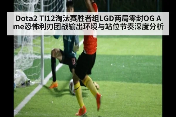 Dota2 TI12淘汰赛胜者组LGD两局零封OG Ame恐怖利刃团战输出环境与站位节奏深度分析
