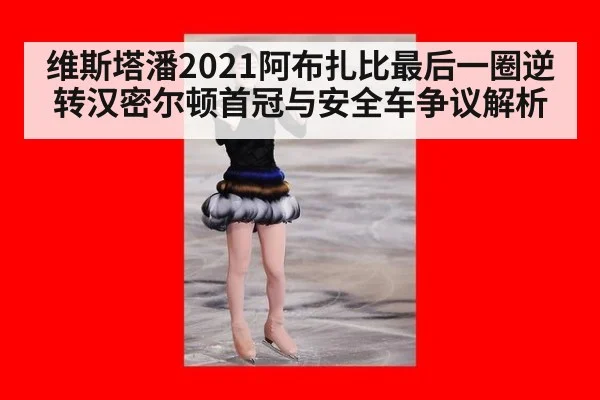 维斯塔潘2021阿布扎比最后一圈逆转汉密尔顿首冠与安全车争议解析
